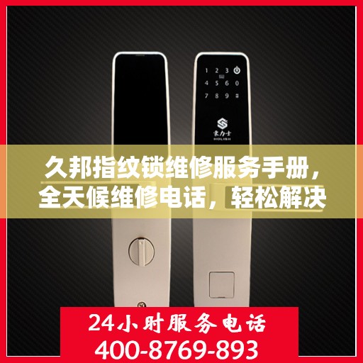 久邦指纹锁维修服务手册，全天候维修电话，轻松解决您的锁事困扰
