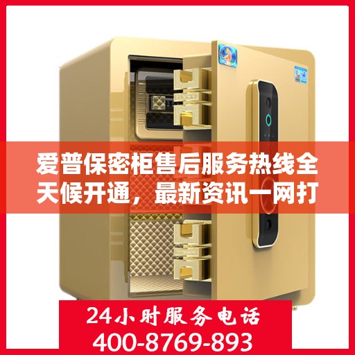 爱普保密柜售后服务热线全天候开通，最新资讯一网打尽