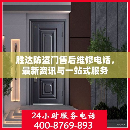 胜达防盗门售后维修电话，最新资讯与一站式服务