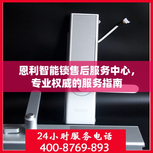 恩利智能锁售后服务中心，专业权威的服务指南