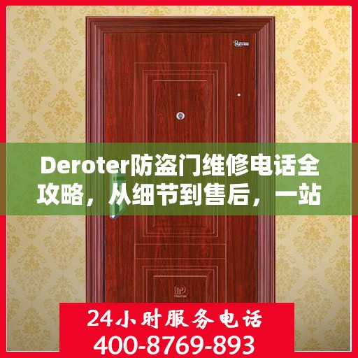 Deroter防盗门维修电话全攻略，从细节到售后，一站式服务解析