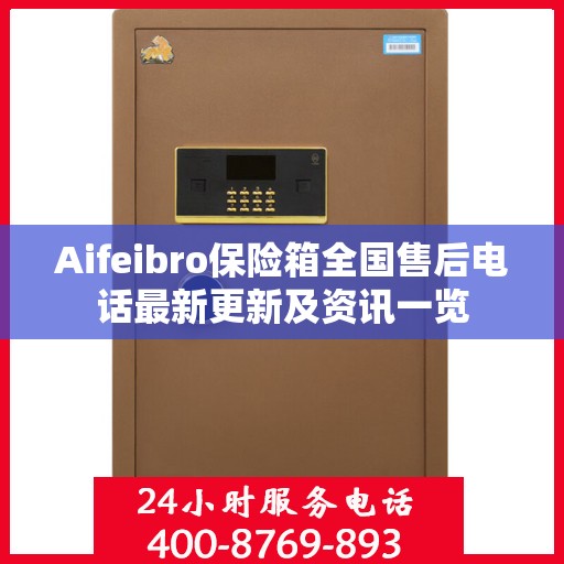 Aifeibro保险箱全国售后电话最新更新及资讯一览