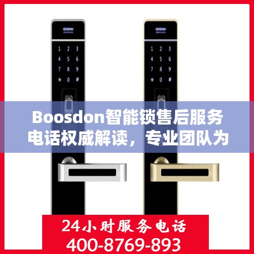 Boosdon智能锁售后服务电话权威解读，专业团队为您提供贴心服务