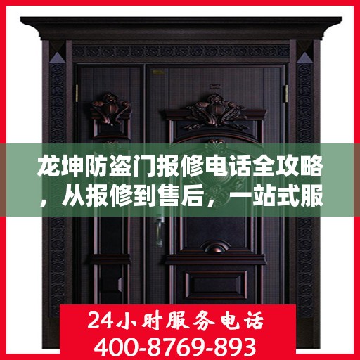 龙坤防盗门报修电话全攻略，从报修到售后，一站式服务详解