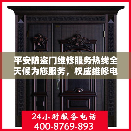 平安防盗门维修服务热线全天候为您服务，权威维修电话信息一览