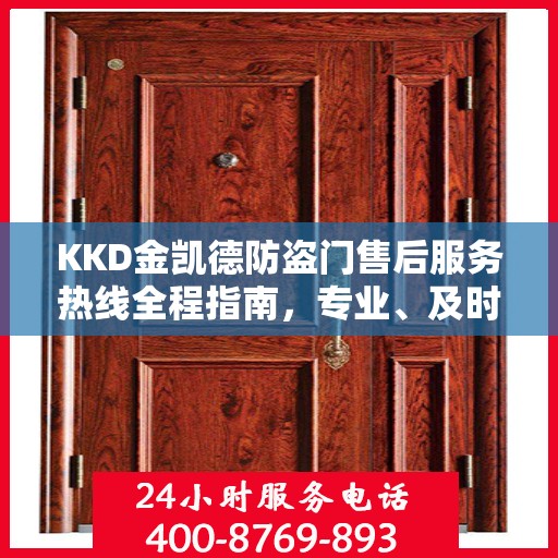 KKD金凯德防盗门售后服务热线全程指南，专业、及时、最新售后攻略