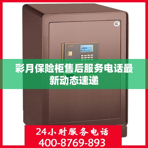 彩月保险柜售后服务电话最新动态速递