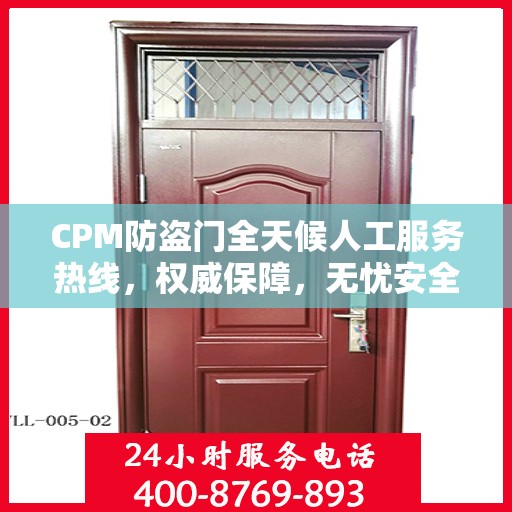 CPM防盗门全天候人工服务热线，权威保障，无忧安全