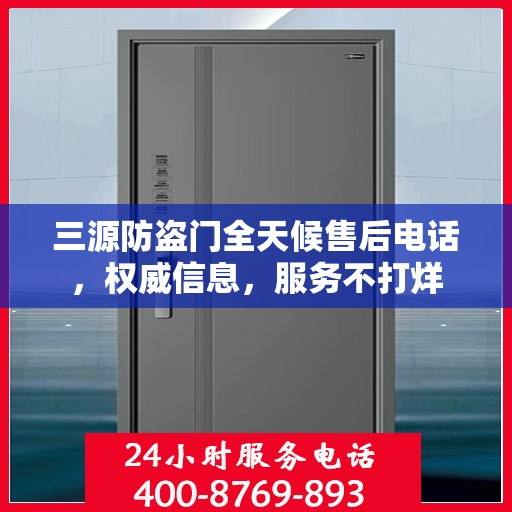 三源防盗门全天候售后电话，权威信息，服务不打烊