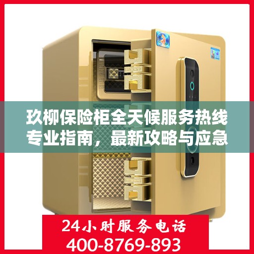 玖柳保险柜全天候服务热线专业指南，最新攻略与应急支持