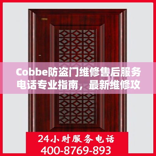 Cobbe防盗门维修售后服务电话专业指南，最新维修攻略与联系方式