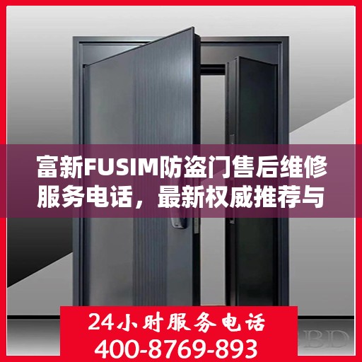 富新FUSIM防盗门售后维修服务电话，最新权威推荐与解决方案