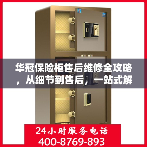 华冠保险柜售后维修全攻略，从细节到售后，一站式解决方案！