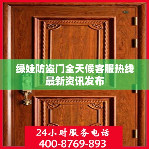 绿娃防盗门全天候客服热线最新资讯发布