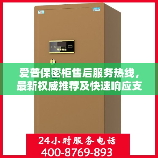 爱普保密柜售后服务热线，最新权威推荐及快速响应支持