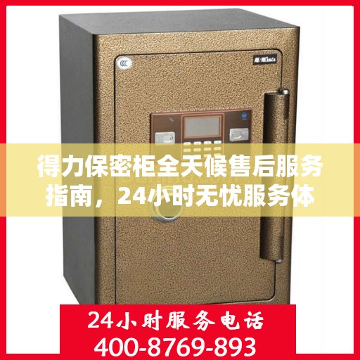 得力保密柜全天候售后服务指南，24小时无忧服务体验解读