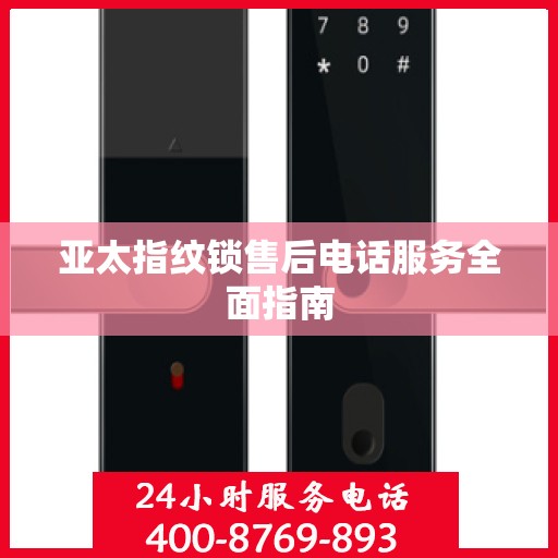 亚太指纹锁售后电话服务全面指南