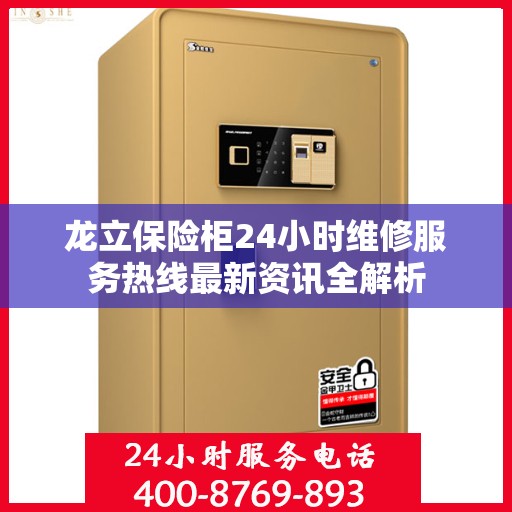 龙立保险柜24小时维修服务热线最新资讯全解析