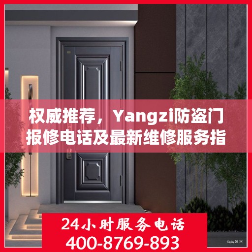 权威推荐，Yangzi防盗门报修电话及最新维修服务指南