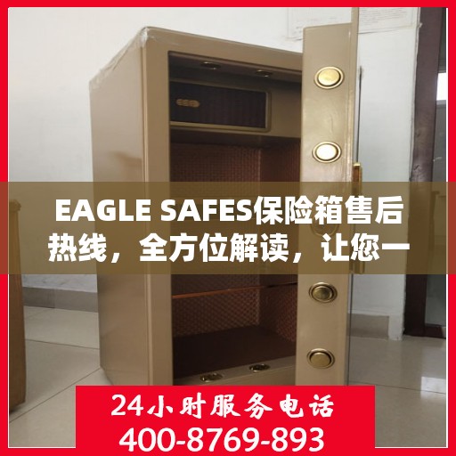 EAGLE SAFES保险箱售后热线，全方位解读，让您一文了解无忧服务