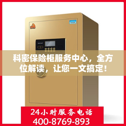 科密保险柜服务中心，全方位解读，让您一文搞定！
