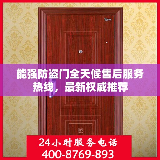 能强防盗门全天候售后服务热线，最新权威推荐