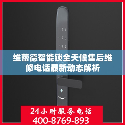 维蕾德智能锁全天候售后维修电话最新动态解析