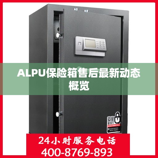 ALPU保险箱售后最新动态概览