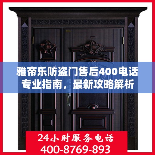 雅帝乐防盗门售后400电话专业指南，最新攻略解析