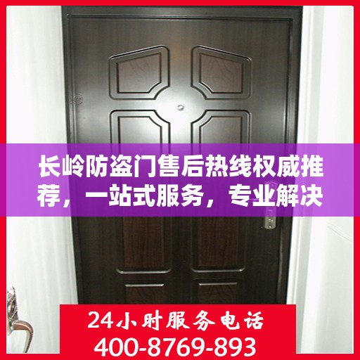 长岭防盗门售后热线权威推荐，一站式服务，专业解决您的需求！