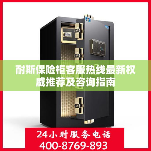 耐斯保险柜客服热线最新权威推荐及咨询指南