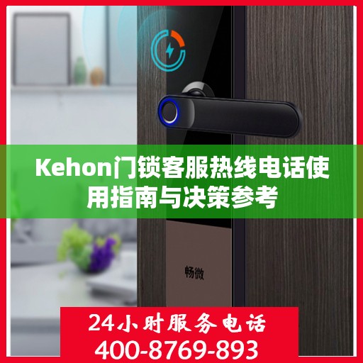 Kehon门锁客服热线电话使用指南与决策参考