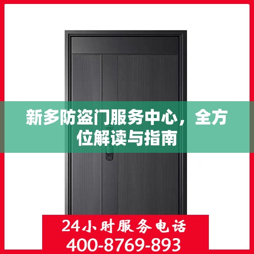 新多防盗门服务中心，全方位解读与指南