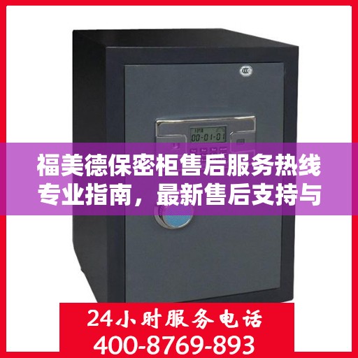 福美德保密柜售后服务热线专业指南，最新售后支持与服务攻略