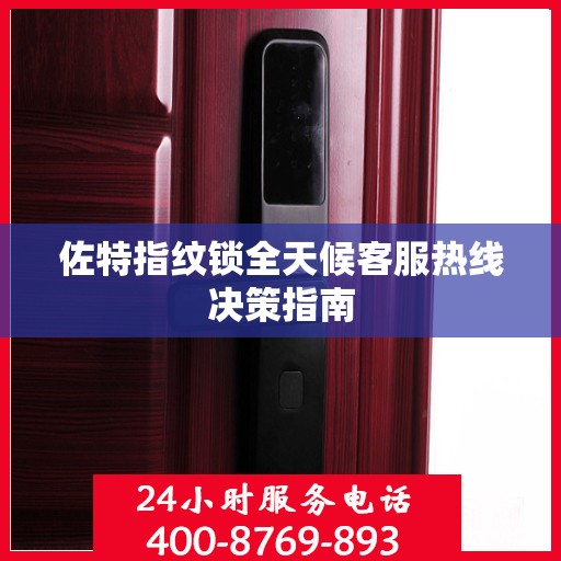 佐特指纹锁全天候客服热线决策指南