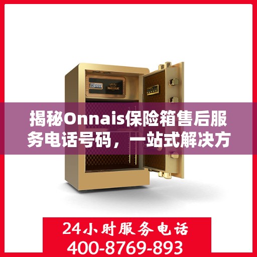 揭秘Onnais保险箱售后服务电话号码，一站式解决方案全解析