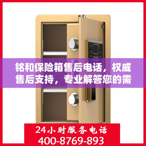 铭和保险箱售后电话，权威售后支持，专业解答您的需求！