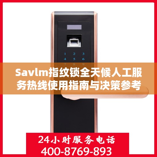 Savlm指纹锁全天候人工服务热线使用指南与决策参考