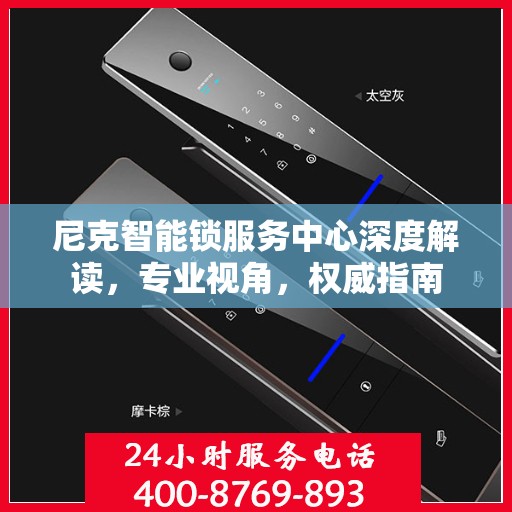 尼克智能锁服务中心深度解读，专业视角，权威指南
