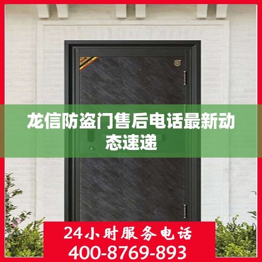 龙信防盗门售后电话最新动态速递