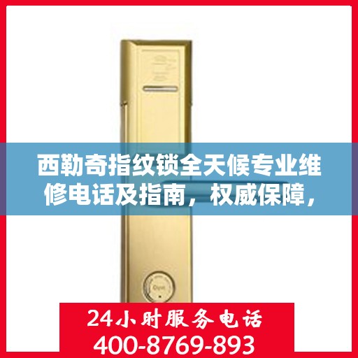 西勒奇指纹锁全天候专业维修电话及指南，权威保障，随时为您服务