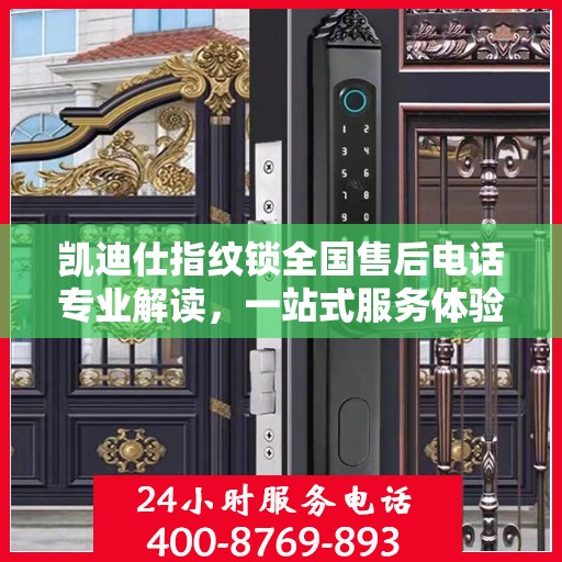 凯迪仕指纹锁全国售后电话专业解读，一站式服务体验权威指南