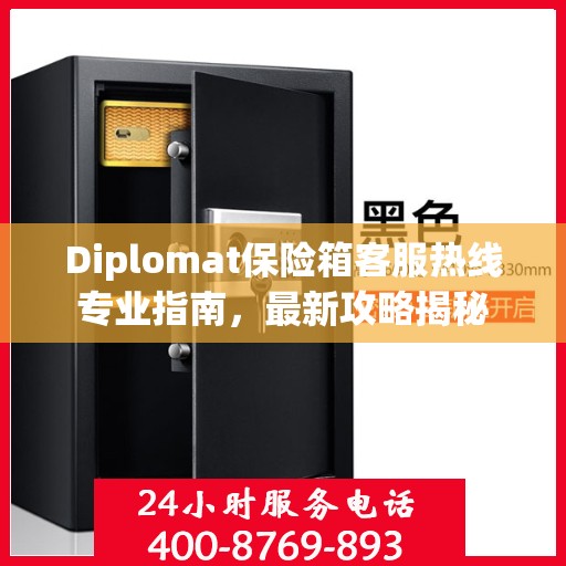 Diplomat保险箱客服热线专业指南，最新攻略揭秘