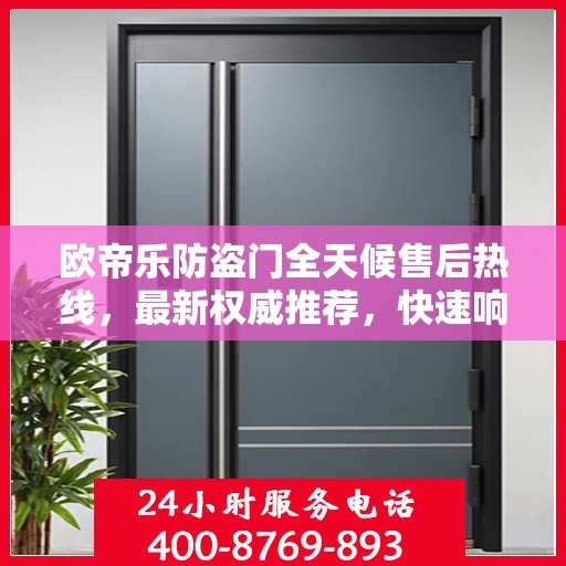 欧帝乐防盗门全天候售后热线，最新权威推荐，快速响应服务！