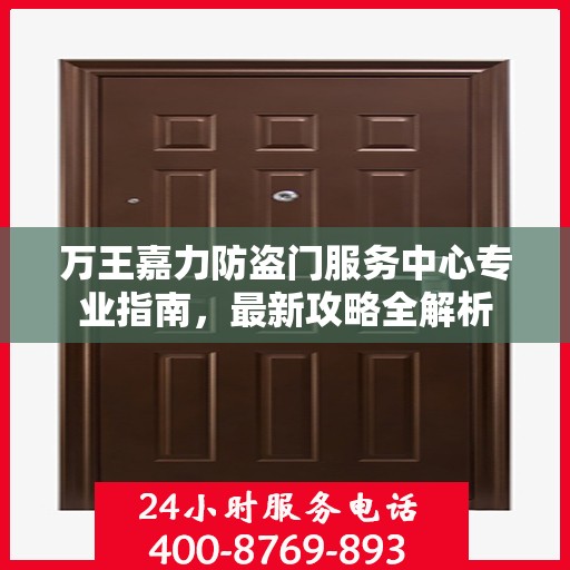 万王嘉力防盗门服务中心专业指南，最新攻略全解析