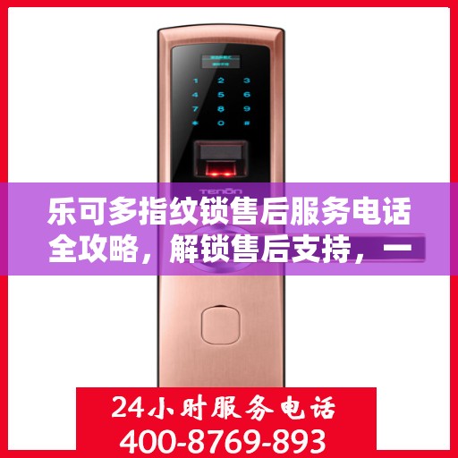 乐可多指纹锁售后服务电话全攻略，解锁售后支持，一键解决您的疑问！