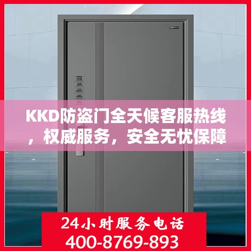 KKD防盗门全天候客服热线，权威服务，安全无忧保障