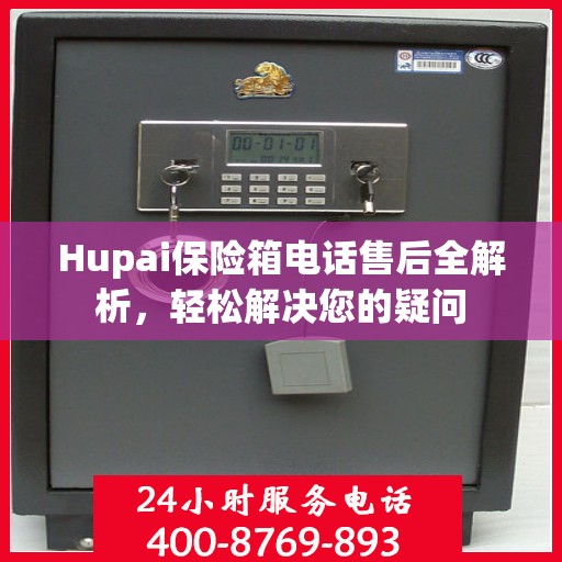 Hupai保险箱电话售后全解析，轻松解决您的疑问