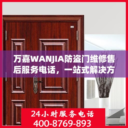 万嘉WANJIA防盗门维修售后服务电话，一站式解决方案，让您轻松读懂维修流程！