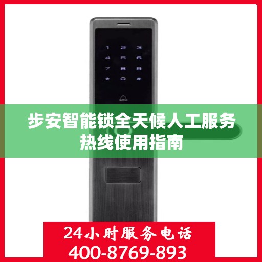 步安智能锁全天候人工服务热线使用指南